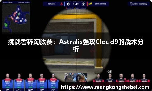 挑战者杯淘汰赛：Astralis强攻Cloud9的战术分析
