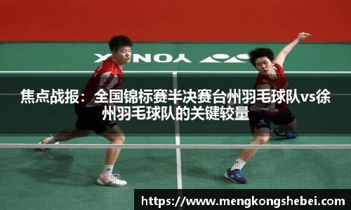 焦点战报：全国锦标赛半决赛台州羽毛球队vs徐州羽毛球队的关键较量