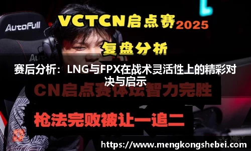 赛后分析：LNG与FPX在战术灵活性上的精彩对决与启示