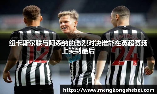 纽卡斯尔联与阿森纳的激烈对决谁能在英超赛场上笑到最后