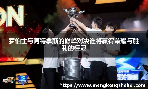 罗伯士与阿特拿斯的巅峰对决谁将赢得荣耀与胜利的桂冠